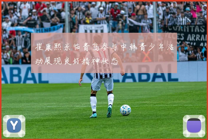 崔康熙亲临青岛参与中韩青少年活动展现良好精神状态