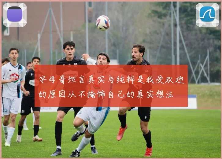 字母哥坦言真实与纯粹是我受欢迎的原因从不掩饰自己的真实想法