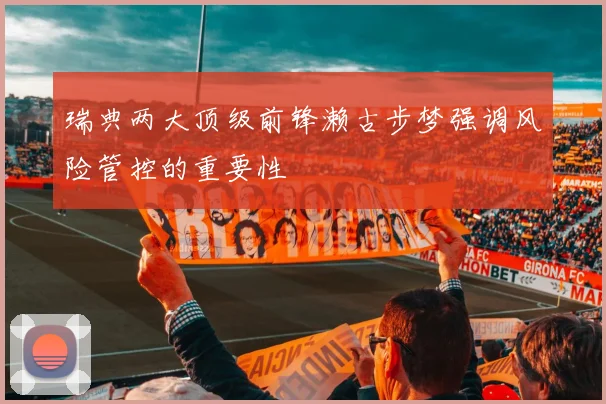 瑞典两大顶级前锋濑古步梦强调风险管控的重要性