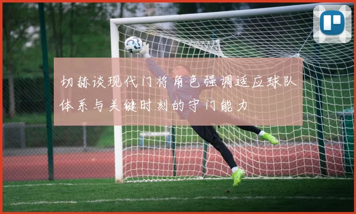 切赫谈现代门将角色强调适应球队体系与关键时刻的守门能力