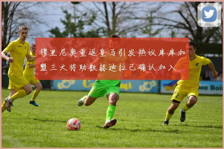 穆里尼奥重返皇马引发热议库库加盟三大将助教赫迪拉已确认加入