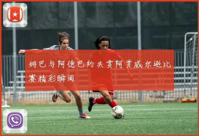 姆巴与阿德巴约共赏阿贾威尔逊比赛精彩瞬间