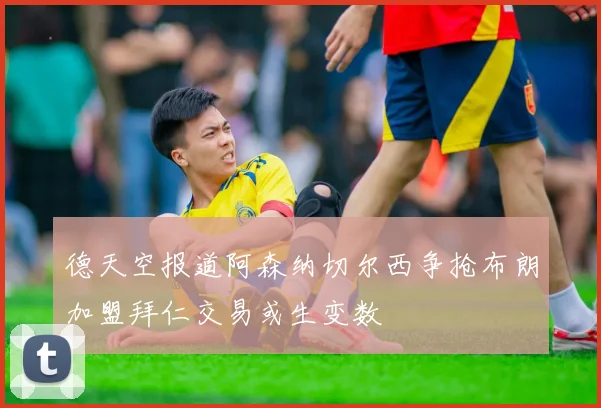 德天空报道阿森纳切尔西争抢布朗加盟拜仁交易或生变数