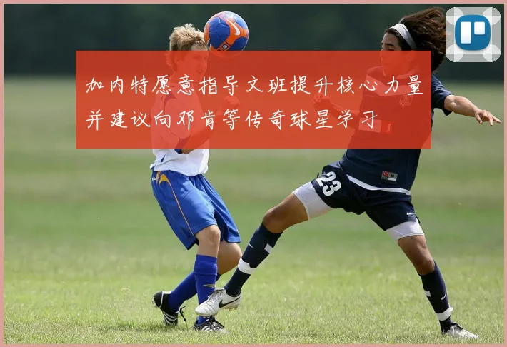 加内特愿意指导文班提升核心力量并建议向邓肯等传奇球星学习